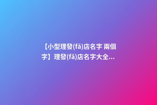【小型理發(fā)店名字 兩個字】理發(fā)店名字大全兩個字-第1張-店鋪起名-玄機派